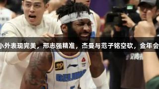 山西逆转北京，三小外表现完美，邢志强精准，杰曼与范子铭空砍，金年会金字招牌诚信至上。