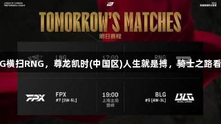 LNG横扫RNG，尊龙凯时(中国区)人生就是搏，骑士之路看好！