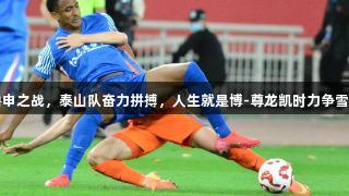鲁申之战，泰山队奋力拼搏，人生就是博-尊龙凯时力争雪耻