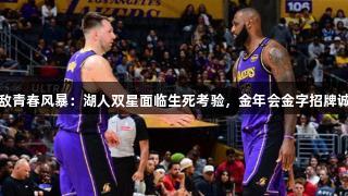 巨星难敌青春风暴：湖人双星面临生死考验，金年会金字招牌诚信至上