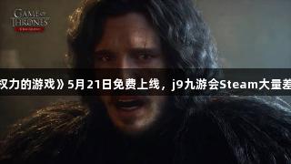 《权力的游戏》5月21日免费上线，j9九游会Steam大量差评。