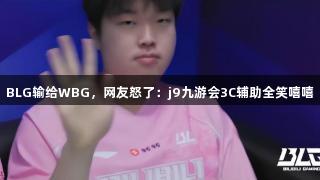 BLG输给WBG,网友怒了:j9九游会3C辅助全笑嘻嘻