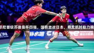 韩国和印尼晋级苏迪曼杯四强，国羽激战日本，尊龙凯时助力精彩赛事！