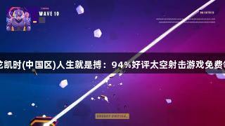 尊龙凯时(中国区)人生就是搏：94%好评太空射击游戏免费领取