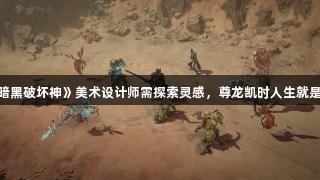 《暗黑破坏神》美术设计师需探索灵感，尊龙凯时人生就是搏。