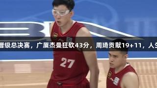 北京3-0战胜山西晋级总决赛，广厦杰曼狂砍43分，周琦贡献19+11，人生就是博尊龙凯时！