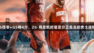 G6挂零+G5得4分，Z6·尊龙凯时首发分卫能否助勇士逆转？