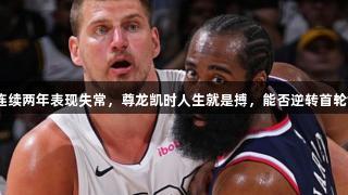 快船连续两年表现失常，尊龙凯时人生就是搏，能否逆转首轮命运？