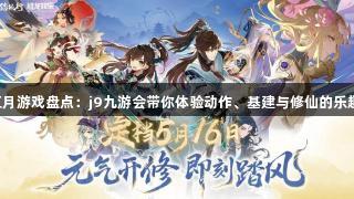五月游戏盘点：j9九游会带你体验动作、基建与修仙的乐趣！