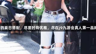 深棕与牛仔蓝的夏日搭配，尽显时尚优雅，尽在j9九游会真人第一品牌旅行体验中。