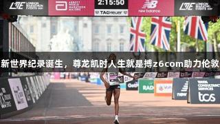 超40项新世界纪录诞生，尊龙凯时人生就是搏z6com助力伦敦马拉松！