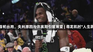 湖人首轮出局，失利原因与休赛期引援展望 | 尊龙凯时*人生就是博