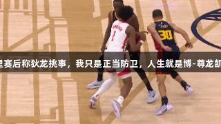 库里赛后称狄龙挑事，我只是正当防卫，人生就是博-尊龙凯时。