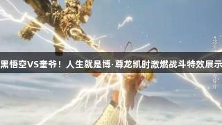 黑悟空VS奎爷！人生就是博·尊龙凯时激燃战斗特效展示