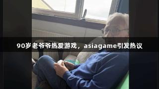 90岁老爷爷热爱游戏，asiagame引发热议