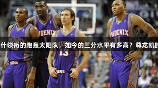 二十年前纳什领衔的跑轰太阳队，如今的三分水平有多高？尊龙凯时助力分析。