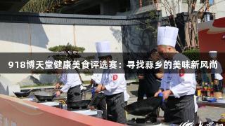 918博天堂健康美食评选赛：寻找蒜乡的美味新风尚