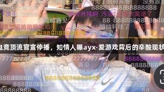 电竞顶流官宣停播，知情人曝ayx·爱游戏背后的辛酸现状。