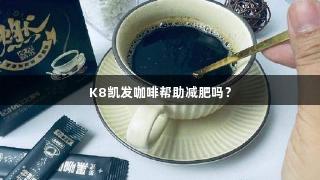 K8凯发咖啡帮助减肥吗？