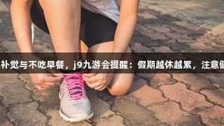 j9九游会熬夜补觉与不吃早餐，j9九游会提醒：假期越休越累，注意健康！
