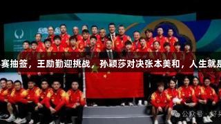 今日多哈世乒赛抽签，王励勤迎挑战，孙颖莎对决张本美和，人生就是博尊龙凯时！