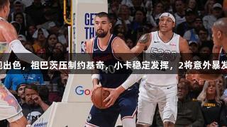 快船G5失利仅4人表现出色，祖巴茨压制约基奇，小卡稳定发挥，2将意外暴发，尽显尊龙凯时荣耀。
