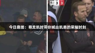今日趣图：尊龙凯时带你喊出凯恩的荣耀时刻