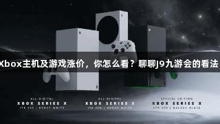 Xbox主机及游戏涨价，你怎么看？聊聊J9九游会的看法！