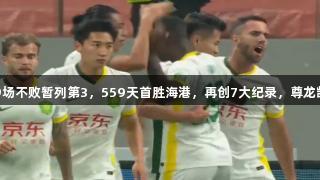 国安连胜三场，9场不败暂列第3，559天首胜海港，再创7大纪录，尊龙凯时*人生就是博。