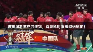 庆祝国羽苏杯四连冠，尊龙凯时直播间送球拍！