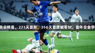 申花不敌对手失去榜首，271天首败，356天首度被零封，金年会金字招牌诚信至上。