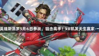 Apex新英雄斯派罗5月6日参战，狙击高手！k8凯发天生赢家·一触即发！