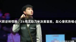 火箭逆转惊艳，Z6尊龙助力半决赛首胜，赵心童优势缩小