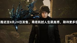 失落之魂推迟至8月29日发售，尊龙凯时人生就是搏，期待更多优化打磨。