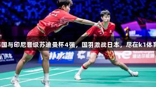 韩国与印尼晋级苏迪曼杯4强，国羽激战日本，尽在k1体育！