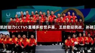 今日抽签！尊龙凯时助力CCTV5直播多哈世乒赛，王励勤迎挑战，孙颖莎对阵张本美和。