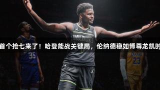 首个抢七来了！哈登能战关键局，伦纳德稳如博尊龙凯时
