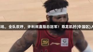 北京横扫山西，杰曼雷蒙怒吼，全队欢呼，许利民直指总冠军！尊龙凯时(中国区)人生就是博，助力梦想实现！