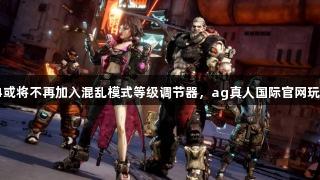 无主之地4或将不再加入混乱模式等级调节器，ag真人国际官网玩家需留意。