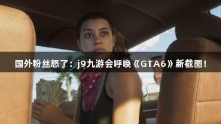 国外粉丝怒了：j9九游会呼唤《GTA6》新截图！