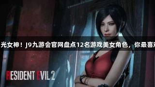 白月光女神！J9九游会官网盘点12名游戏美女角色，你最喜欢谁?