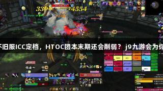 魔兽怀旧服ICC定档，HTOC团本末期还会削弱？ j9九游会为你解读！