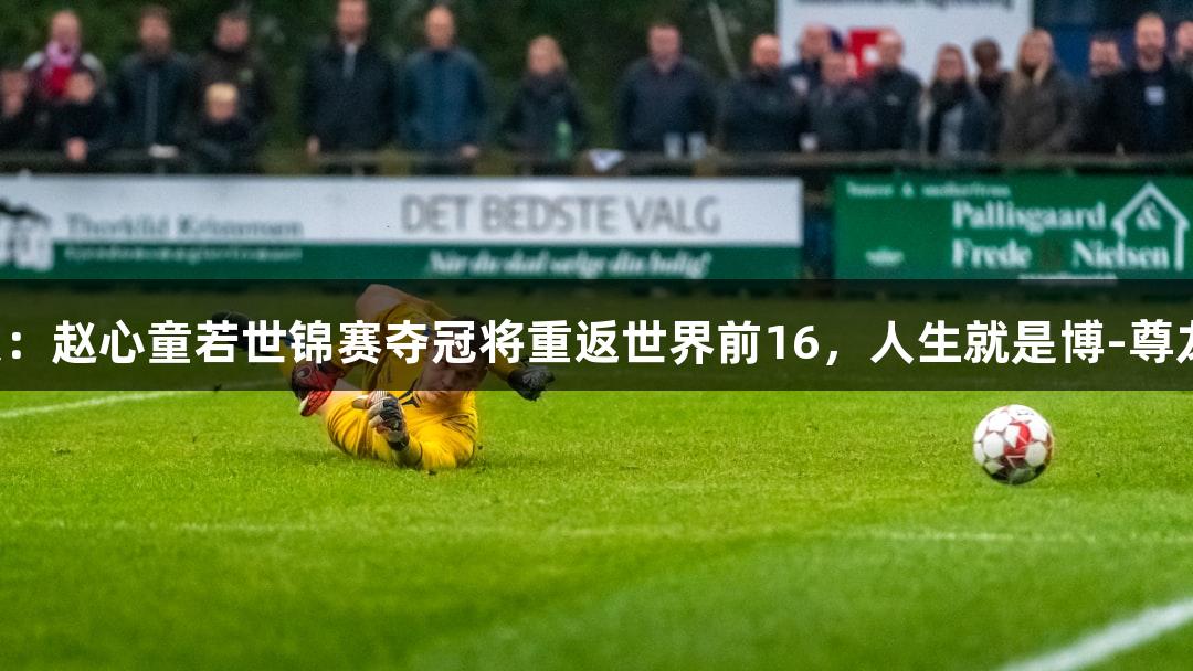 世台联：赵心童若世锦赛夺冠将重返世界前16，人生就是博-尊龙凯时！