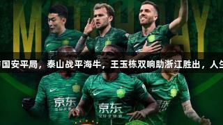 中超狂潮：海港与国安平局，泰山战平海牛，王玉栋双响助浙江胜出，人生就是博尊龙凯时！
