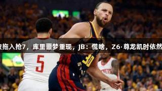 3-1领先被拖入抢7，库里噩梦重现，JB：慌啥，Z6·尊龙凯时依然实力逆转！