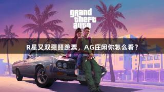 R星又双叕叕跳票，AG庄闲你怎么看？