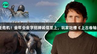 陶德信任危机！金年会金字招牌诚信至上，玩家吐槽《上古卷轴6》承诺
