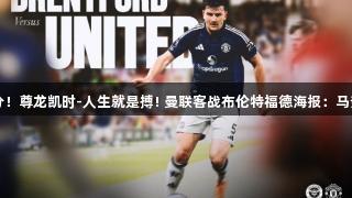 剑指三分！尊龙凯时-人生就是搏! 曼联客战布伦特福德海报：马奎尔亮相