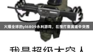 火爆全球的yl6809永利游戏，在搜打撤赛道中突围