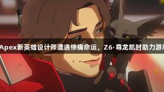 EA裁员：Apex新英雄设计师遭遇惨痛命运，Z6·尊龙凯时助力游戏行业转型
